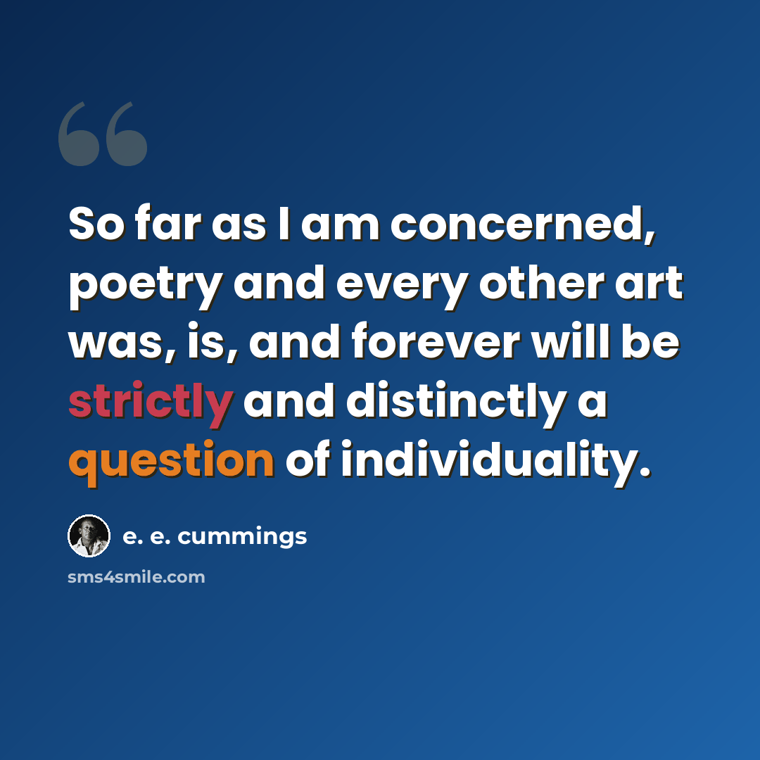 “So far as I am concerned, poetry and every other art was, is, and forever will be strictly and distinctly a question of individuality.” quote by e. e. cummings