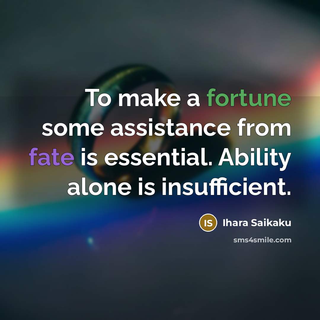 “To make a fortune some assistance from fate is essential. Ability alone is insufficient.” quote by Ihara Saikaku