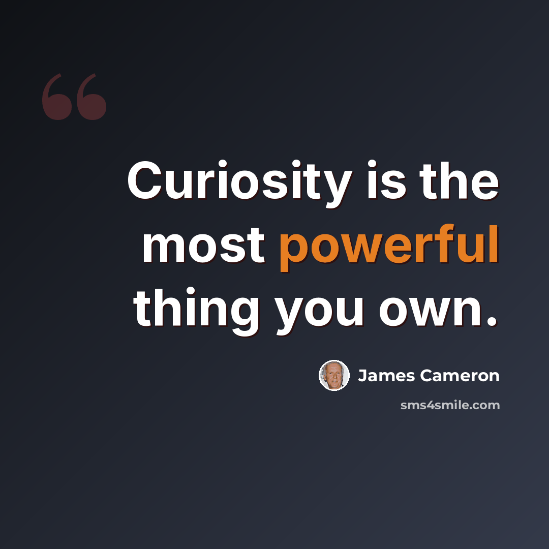 “Curiosity is the most powerful thing you own.” quote by James Cameron