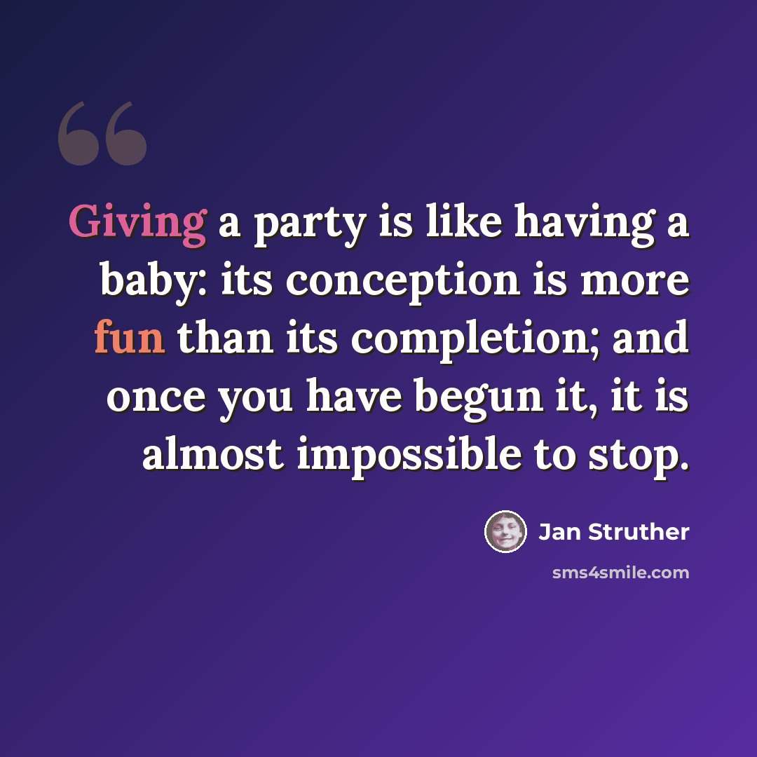 “Giving a party is like having a baby: its conception is more fun than its completion; and once you have begun it, it is almost impossible to stop.” quote by Jan Struther