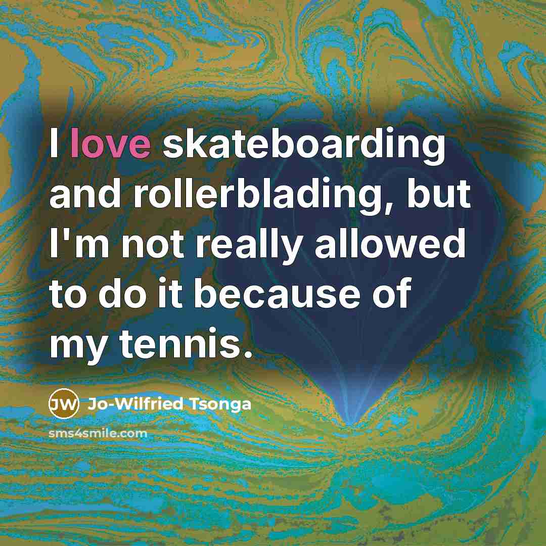 “I love skateboarding and rollerblading, but I'm not really allowed to do it because of my tennis.” quote by Jo-Wilfried Tsonga