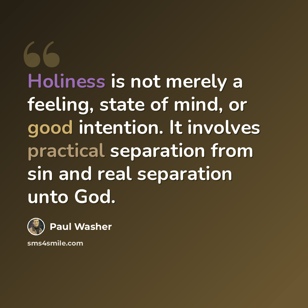 “Holiness is not merely a feeling, state of mind, or good intention. It involves practical separation from sin and real separation unto God.” quote by Paul Washer