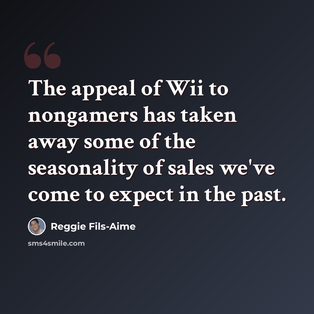 “The appeal of Wii to nongamers has taken away some of the seasonality of sales we've come to expect in the past.” quote by Reggie Fils-Aime