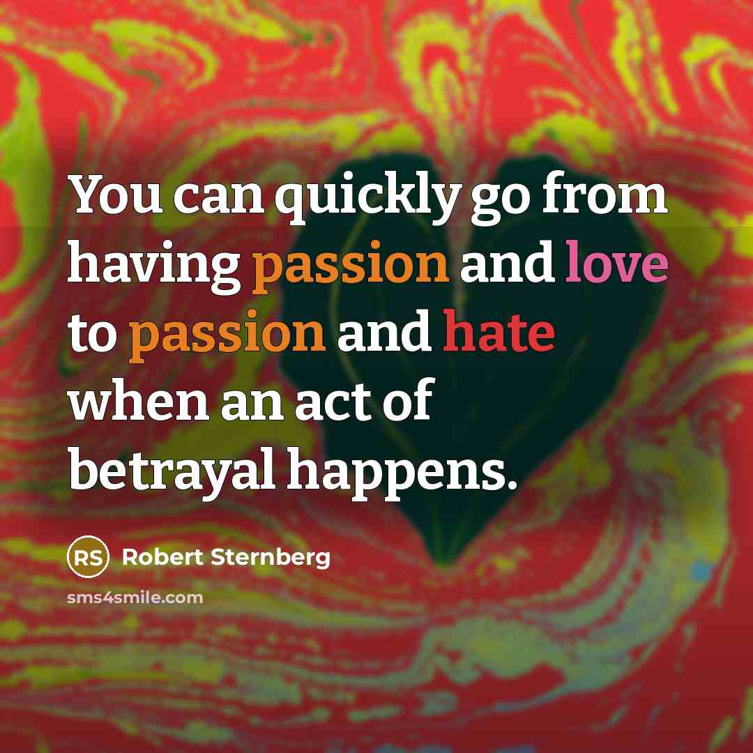 “You can quickly go from having passion and love to passion and hate when an act of betrayal happens.” quote by Robert Sternberg