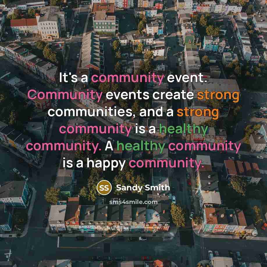 “It's a community event. Community events create strong communities, and a strong community is a healthy community. A healthy community is a happy community.” quote by Sandy Smith