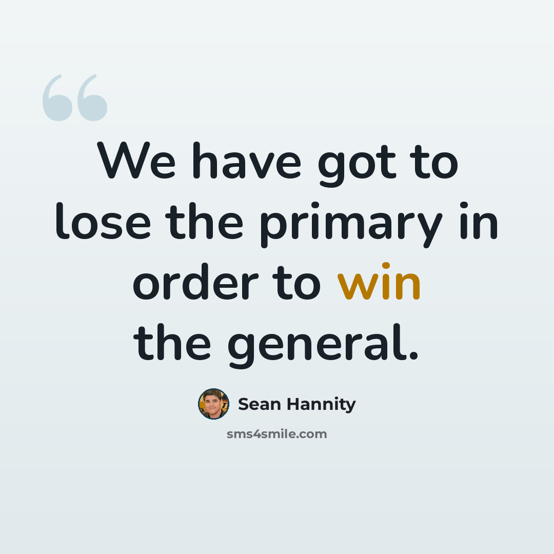 “We have got to lose the primary in order to win the general.” quote by Sean Hannity