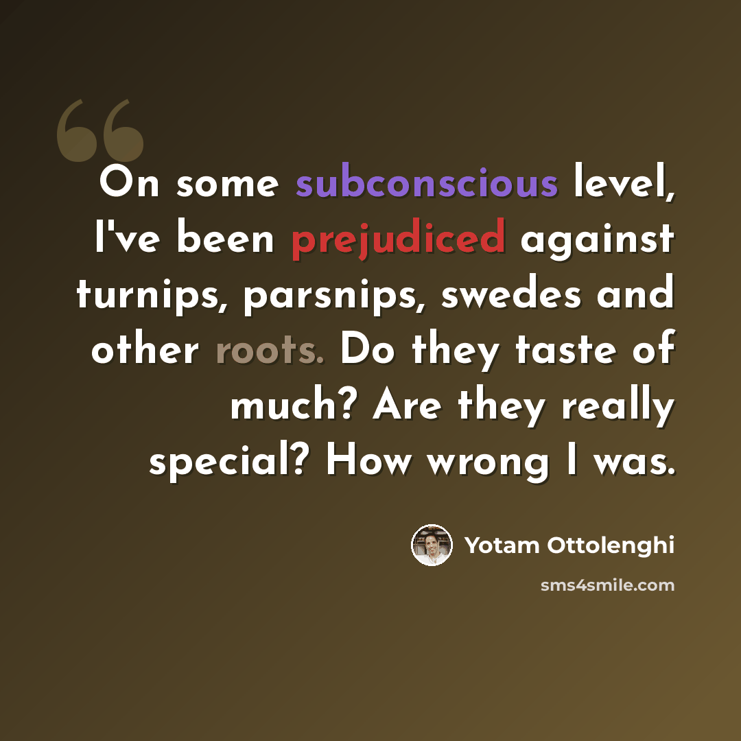 “On some subconscious level, I've been prejudiced against turnips, parsnips, swedes and other roots. Do they taste of much? Are they really special? How wrong I was.” quote by Yotam Ottolenghi