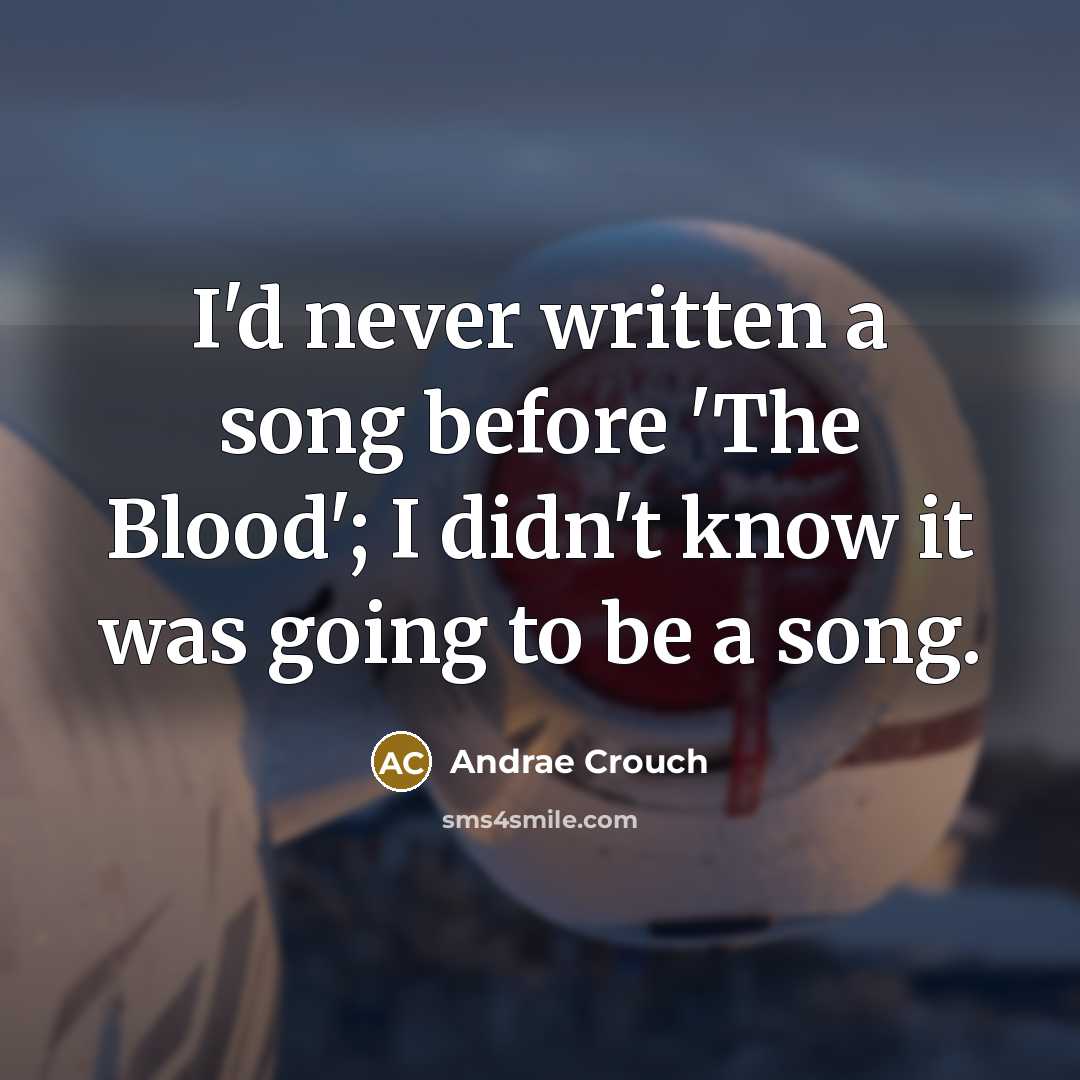“I'd never written a song before 'The Blood'; I didn't know it was going to be a song.” quote by Andrae Crouch