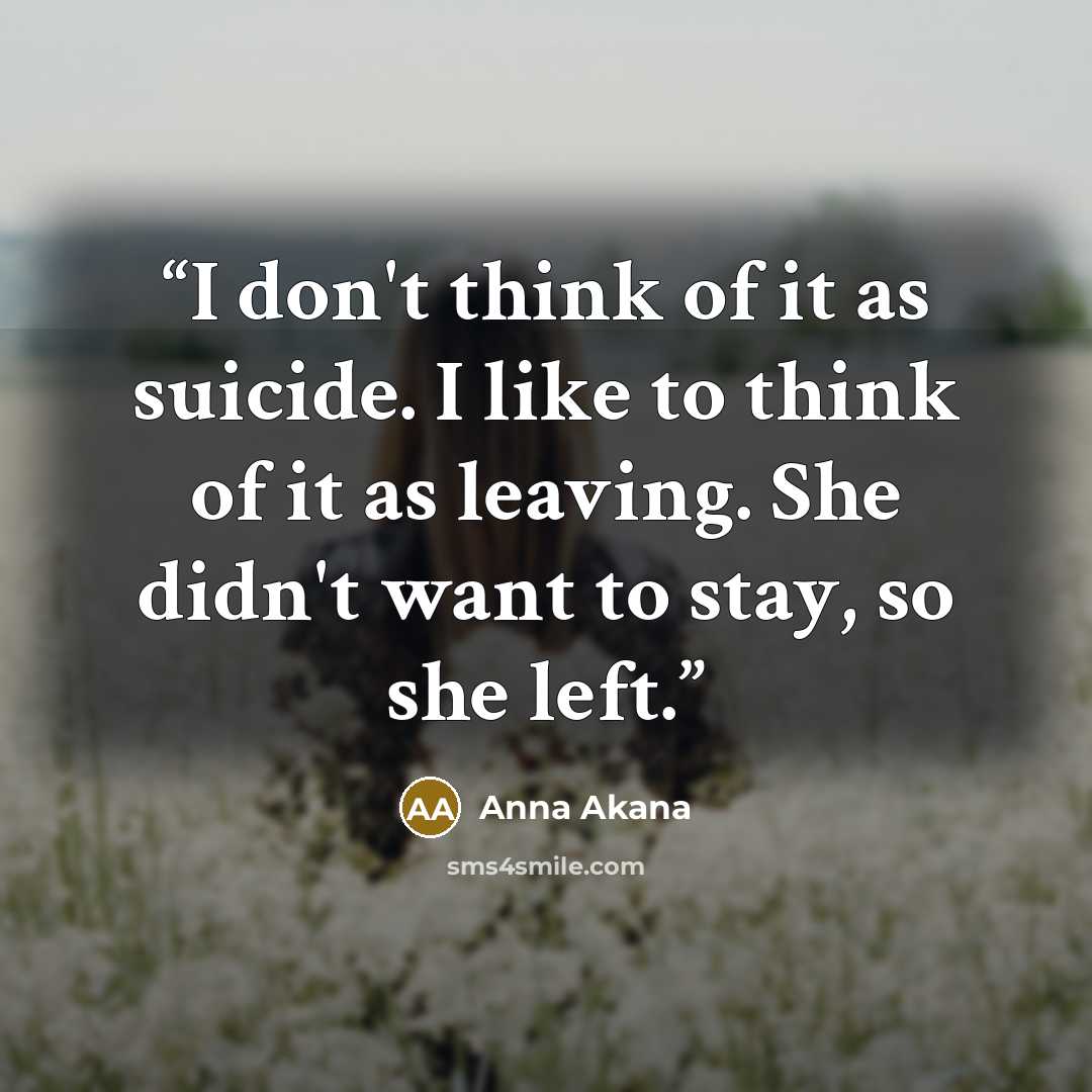 “I don't think of it as suicide. I like to think of it as leaving. She didn't want to stay, so she left.” quote by Anna Akana
