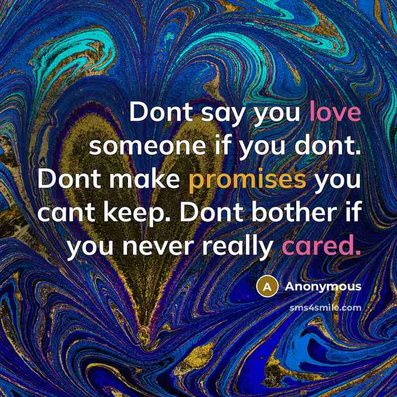 “Dont say you love someone if you dont. Dont make promises you cant keep. Dont bother if you never really cared.” quote by Anonymous