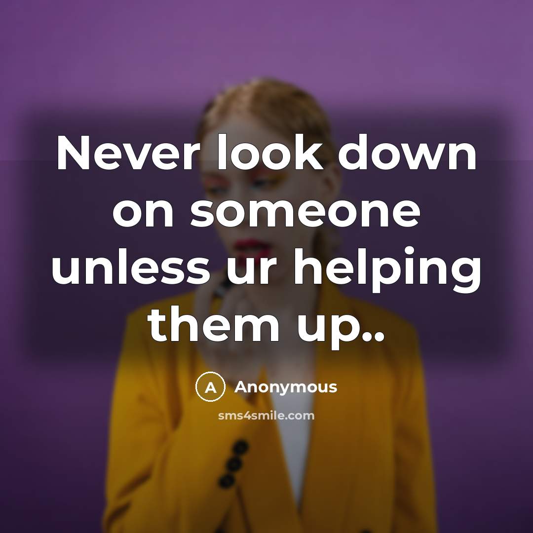 “Never look down on someone unless ur helping them up..” quote by Anonymous