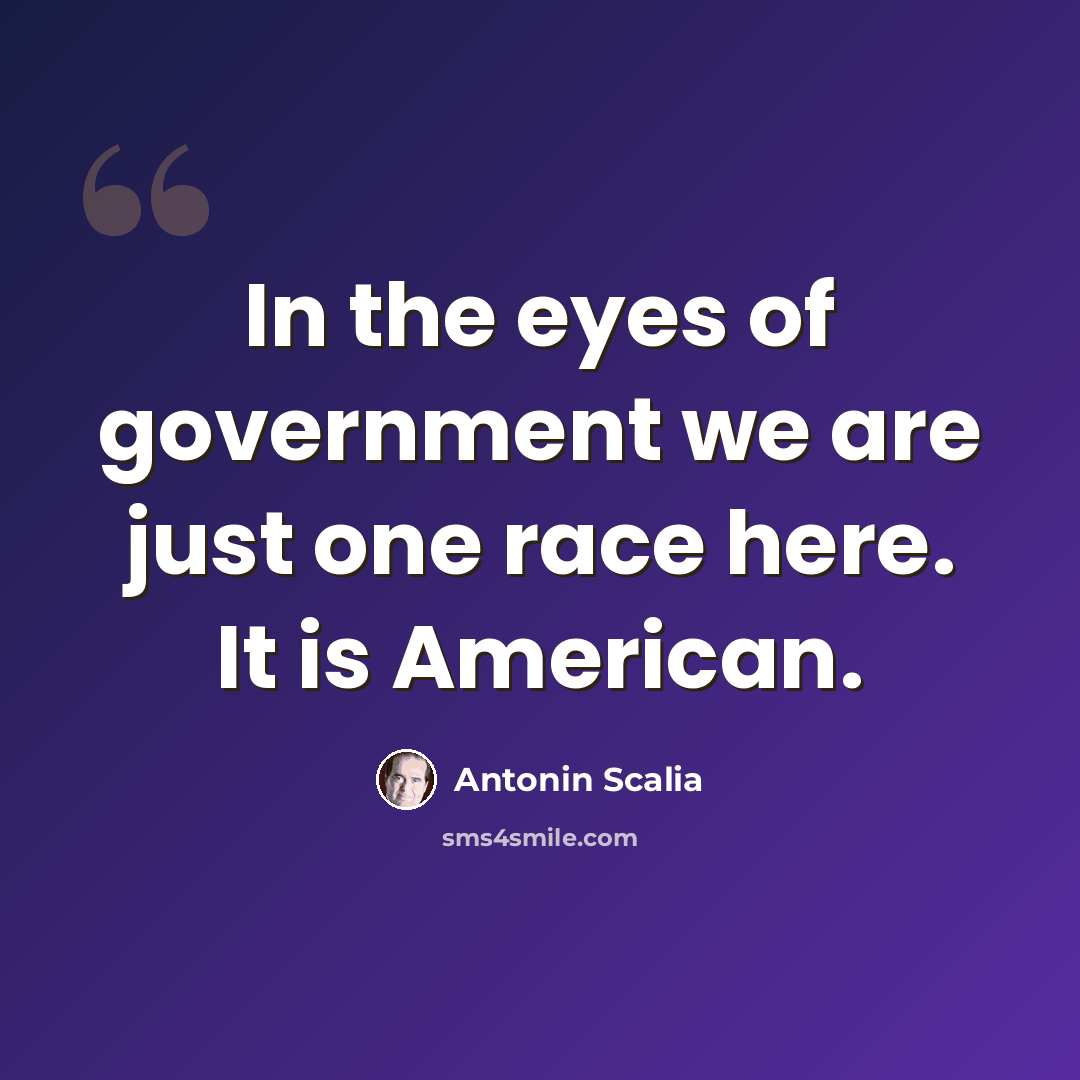 “In the eyes of government we are just one race here. It is American.” quote by Antonin Scalia