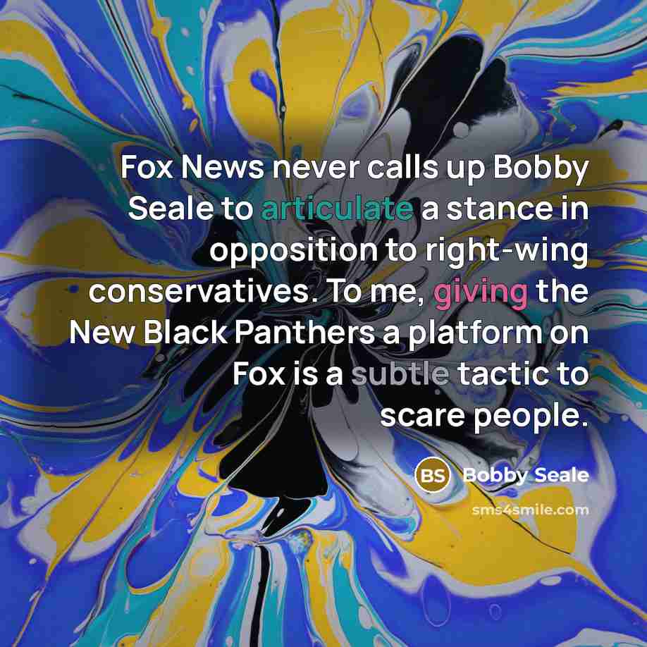 “Fox News never calls up Bobby Seale to articulate a stance in opposition to right-wing conservatives. To me, giving the New Black Panthers a platform on Fox is a subtle tactic to scare people.” quote by Bobby Seale