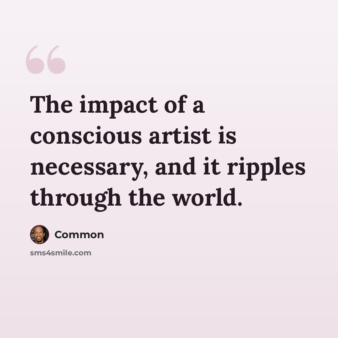 “The impact of a conscious artist is necessary, and it ripples through the world.” quote by Common