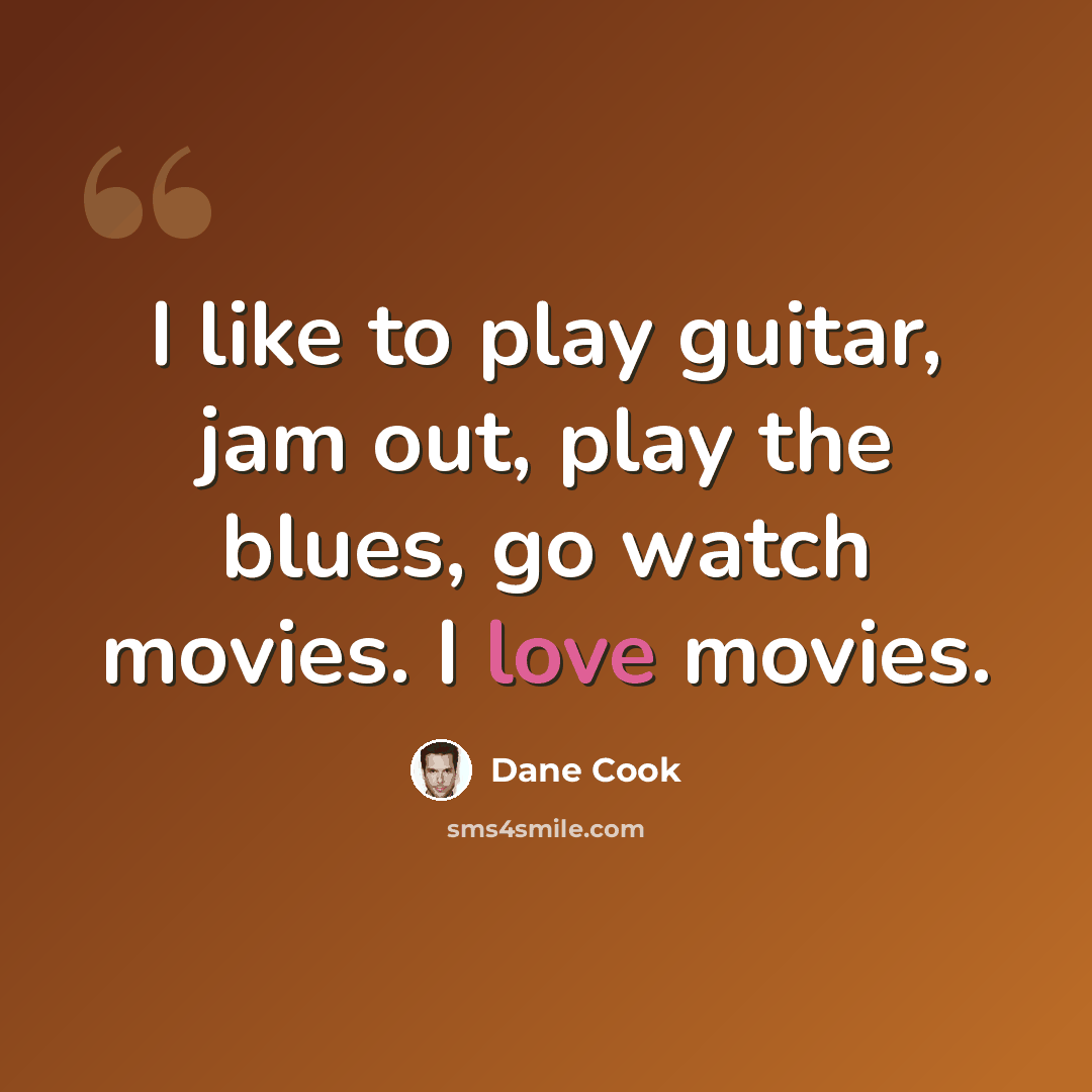 “I like to play guitar, jam out, play the blues, go watch movies. I love movies.” quote by Dane Cook