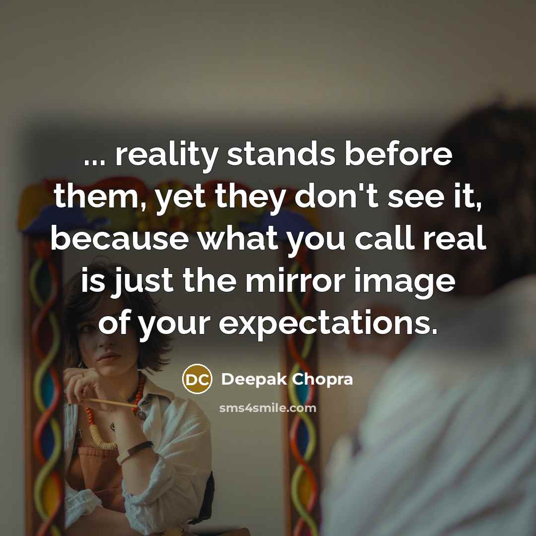 “... reality stands before them, yet they don't see it, because what you call real is just the mirror image of your expectations.” quote by Deepak Chopra