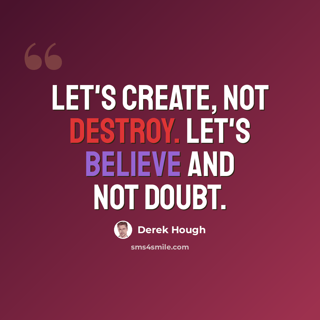 “Let's create, not destroy. Let's believe and not doubt.” quote by Derek Hough