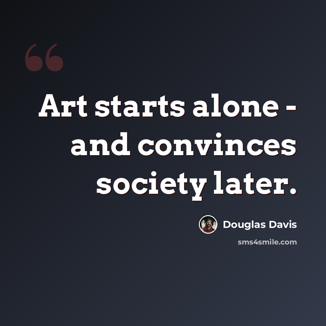 “Art starts alone - and convinces society later.” quote by Douglas Davis