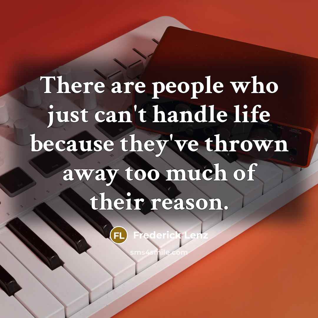 “There are people who just can't handle life because they've thrown away too much of their reason.” quote by Frederick Lenz
