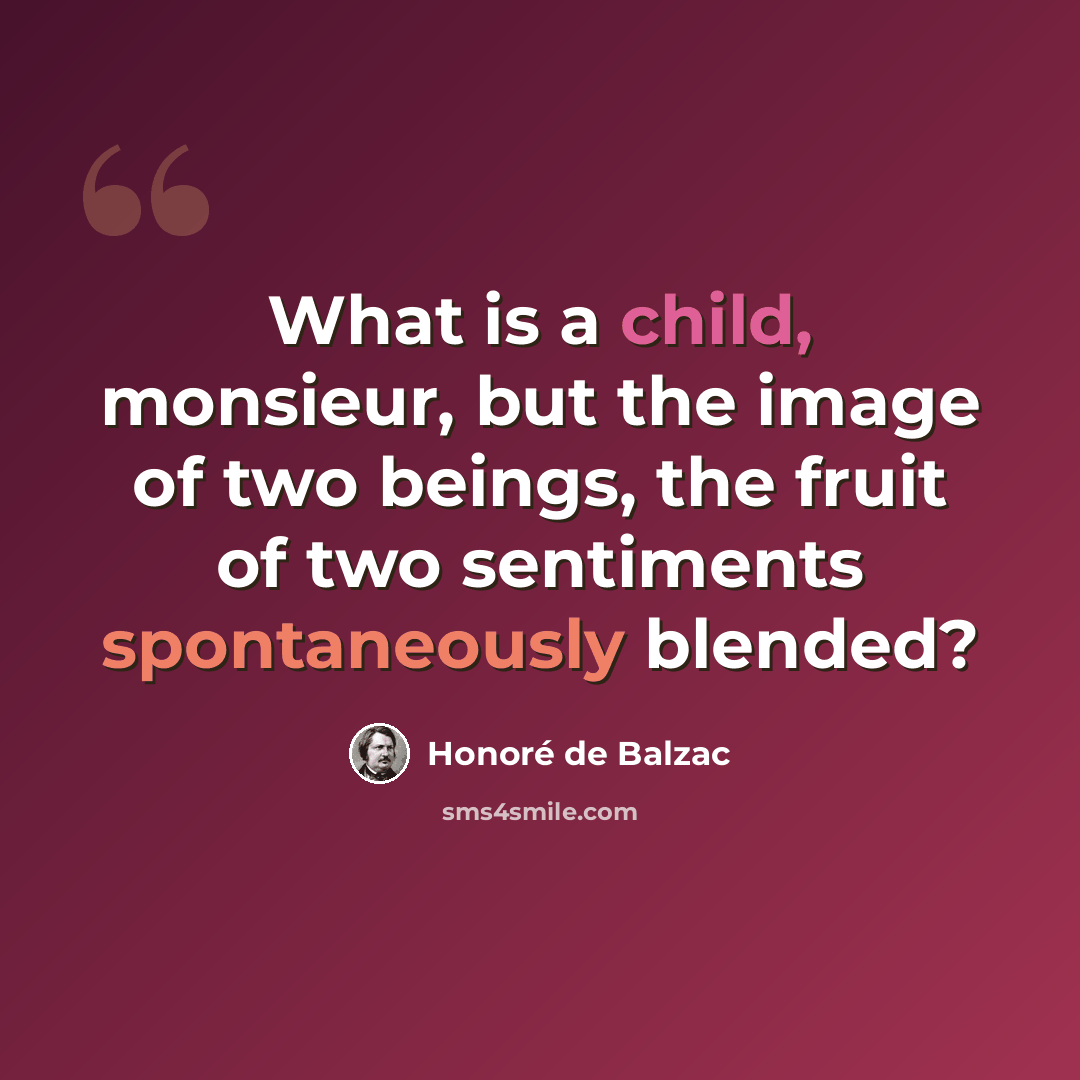 “What is a child, monsieur, but the image of two beings, the fruit of two sentiments spontaneously blended?” quote by Honore de Balzac