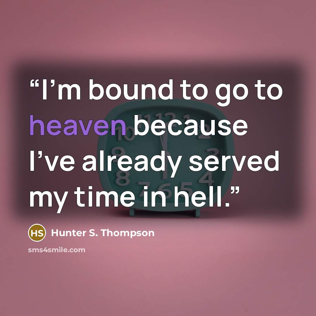 “I’m bound to go to heaven because I’ve already served my time in hell.” quote by Hunter S. Thompson
