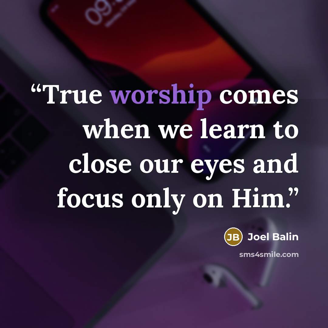 “True worship comes when we learn to close our eyes and focus only on Him.” quote by Joel Balin