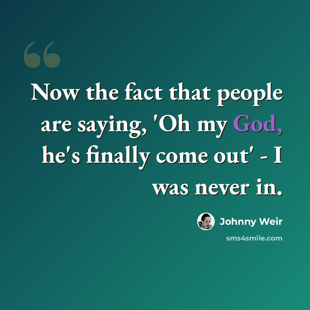 “Now the fact that people are saying, 'Oh my God, he's finally come out' - I was never in.” quote by Johnny Weir