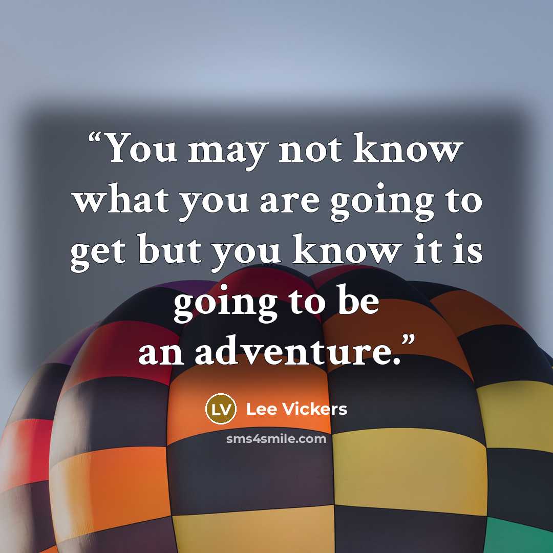“You may not know what you are going to get but you know it is going to be an adventure.” quote by Lee Vickers
