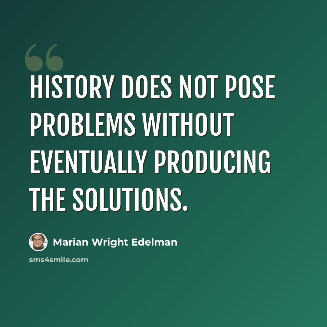 “History does not pose problems without eventually producing the solutions.” quote by Marian Wright Edelman