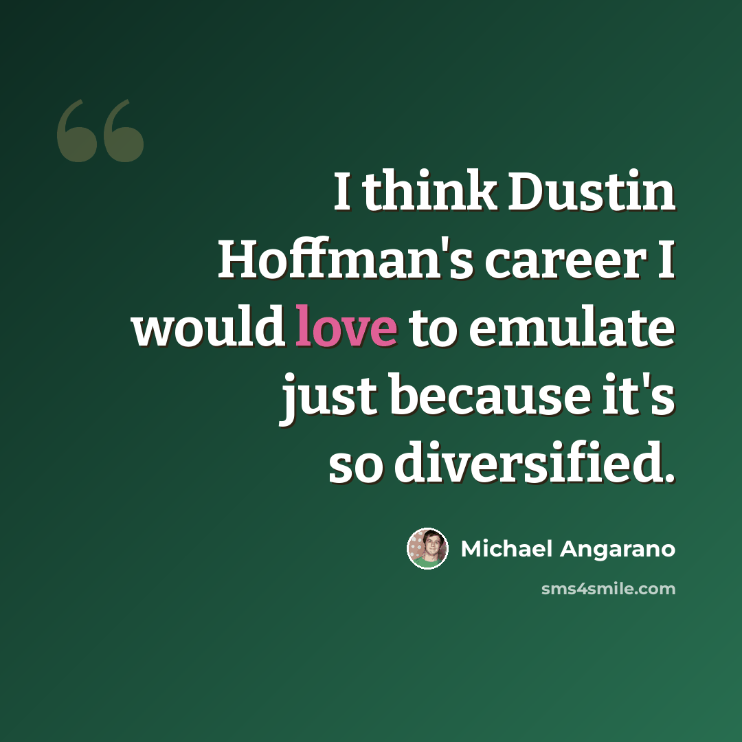 “I think Dustin Hoffman's career I would love to emulate just because it's so diversified.” quote by Michael Angarano
