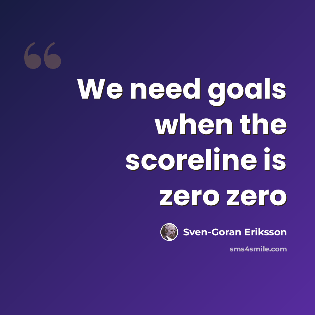 “We need goals when the scoreline is zero zero” quote by Sven-Goran Eriksson