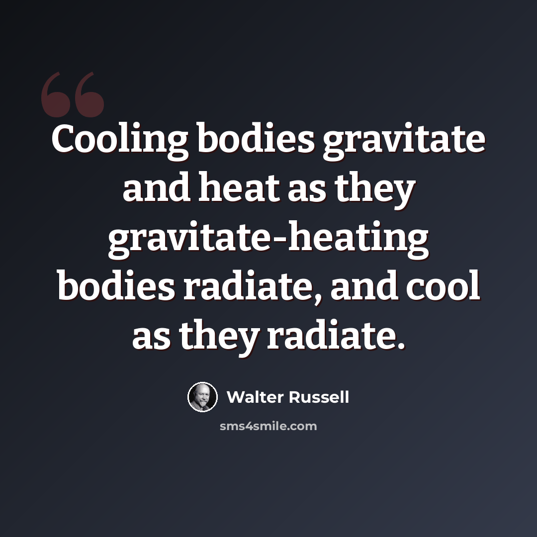 “Cooling bodies gravitate and heat as they gravitate-heating bodies radiate, and cool as they radiate.” quote by Walter Russell