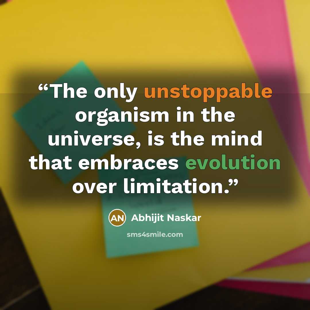 “The only unstoppable organism in the universe, is the mind that embraces evolution over limitation.” quote by Abhijit Naskar
