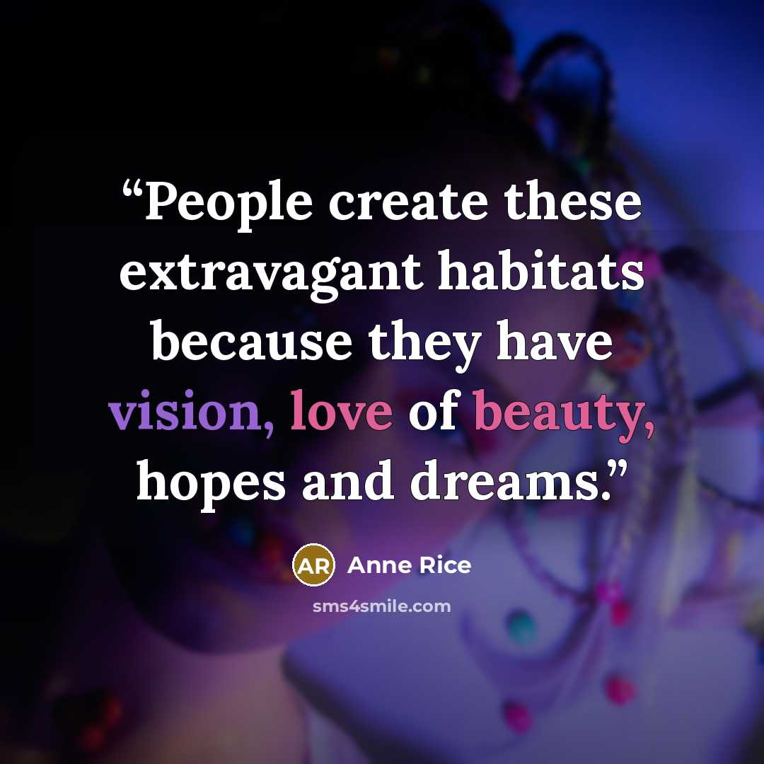 “People create these extravagant habitats because they have vision, love of beauty, hopes and dreams.” quote by Anne Rice