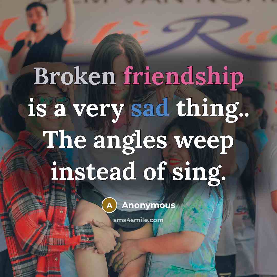 “Broken friendship is a very sad thing.. The angles weep instead of sing.” quote by Anonymous