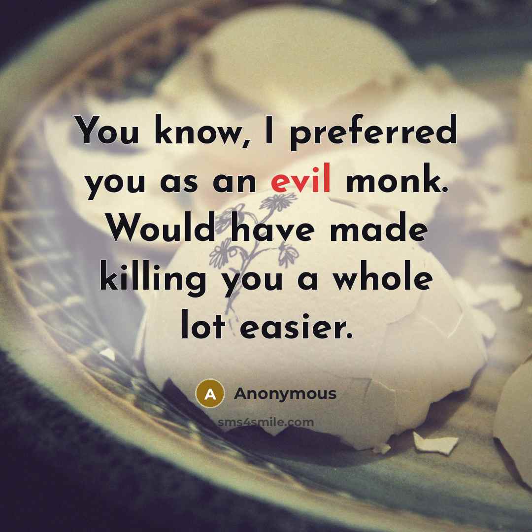 “You know, I preferred you as an evil monk. Would have made killing you a whole lot easier.” quote by Anonymous