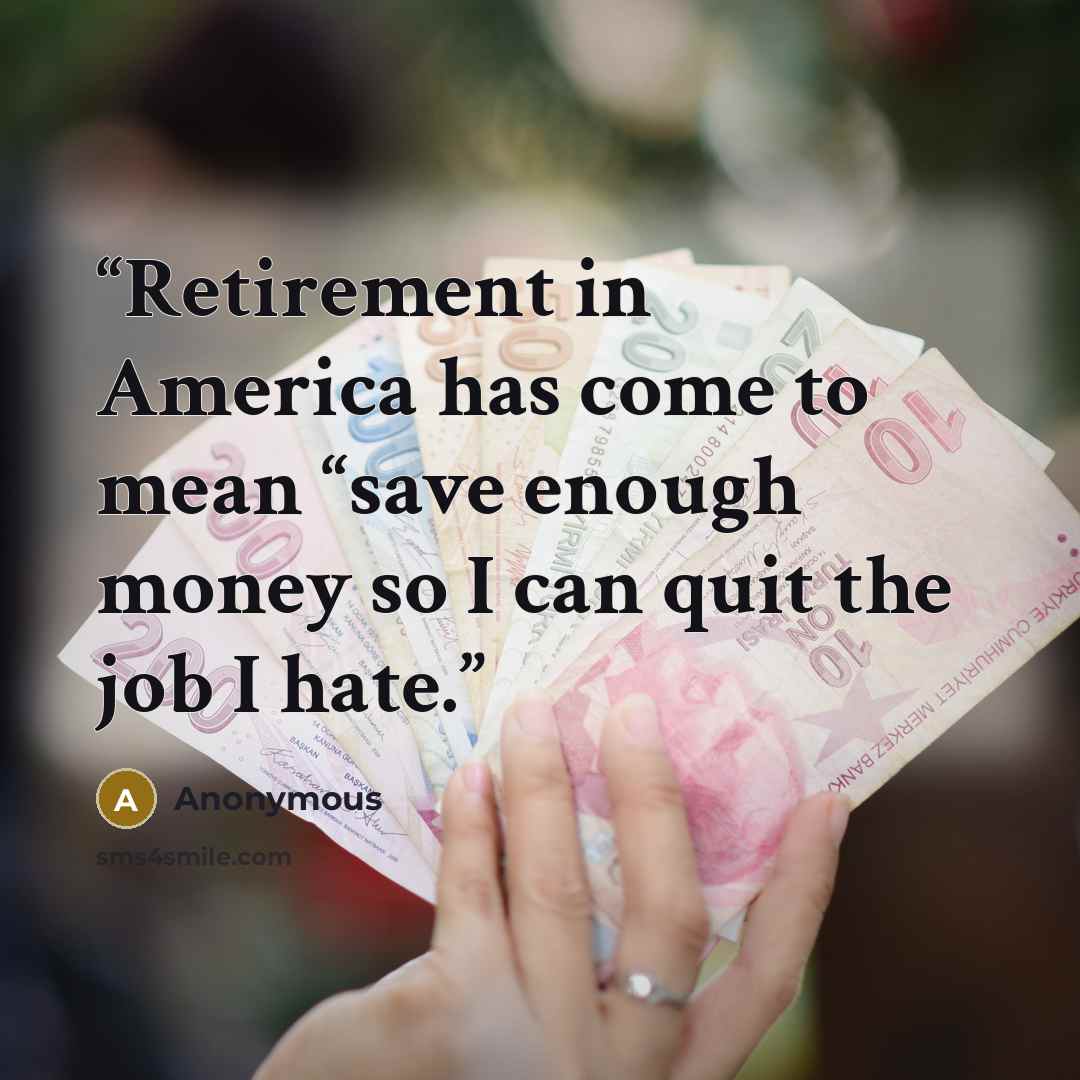“Retirement in America has come to mean “save enough money so I can quit the job I hate.” quote by Anonymous