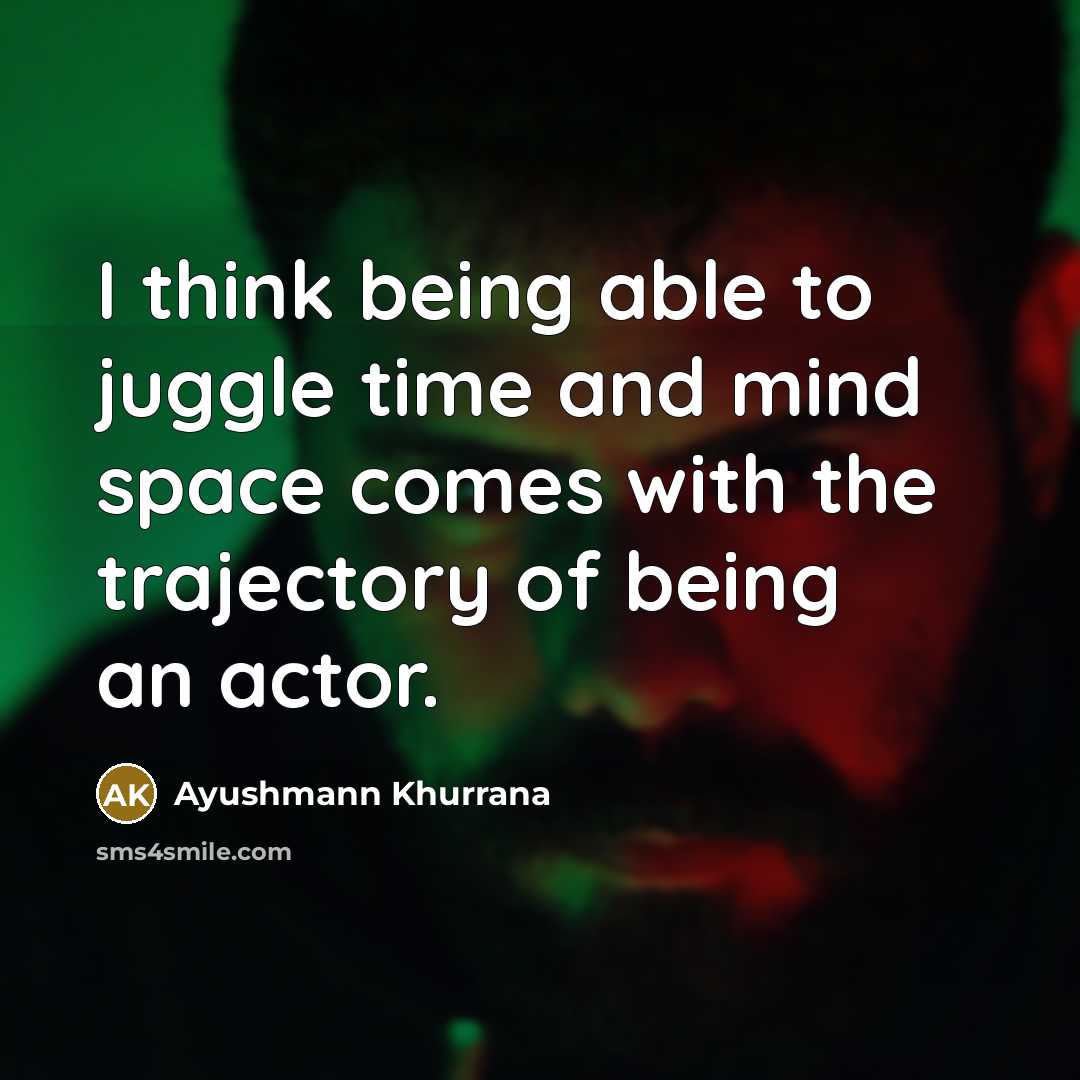 “I think being able to juggle time and mind space comes with the trajectory of being an actor.” quote by Ayushmann Khurrana