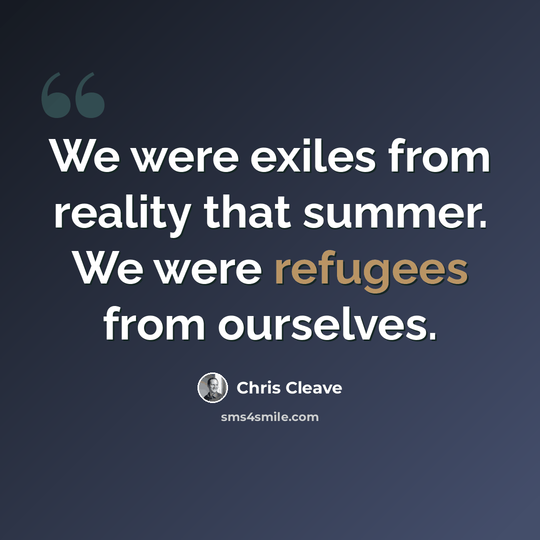 “We were exiles from reality that summer. We were refugees from ourselves.” quote by Chris Cleave