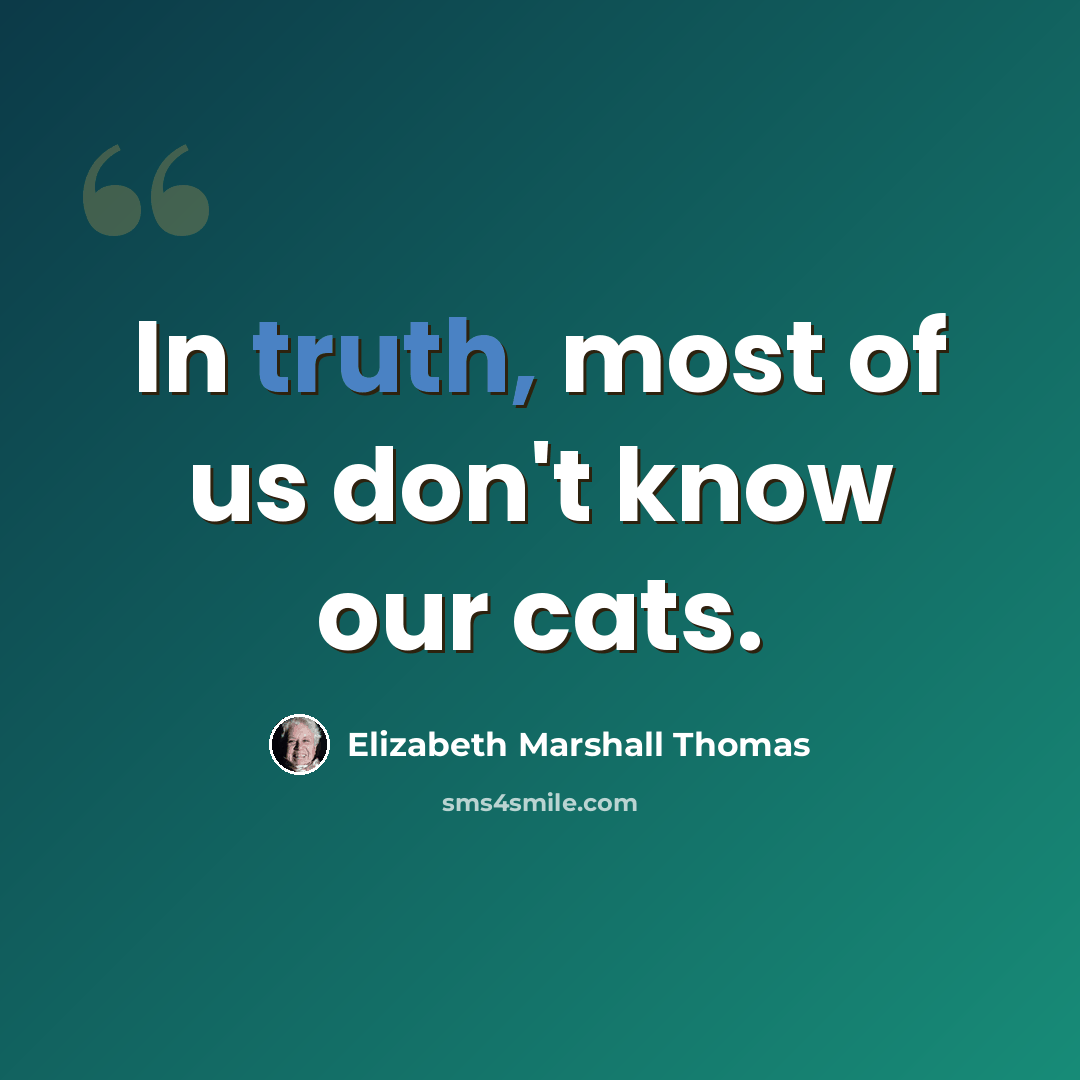 “In truth, most of us don't know our cats.” quote by Elizabeth Marshall Thomas