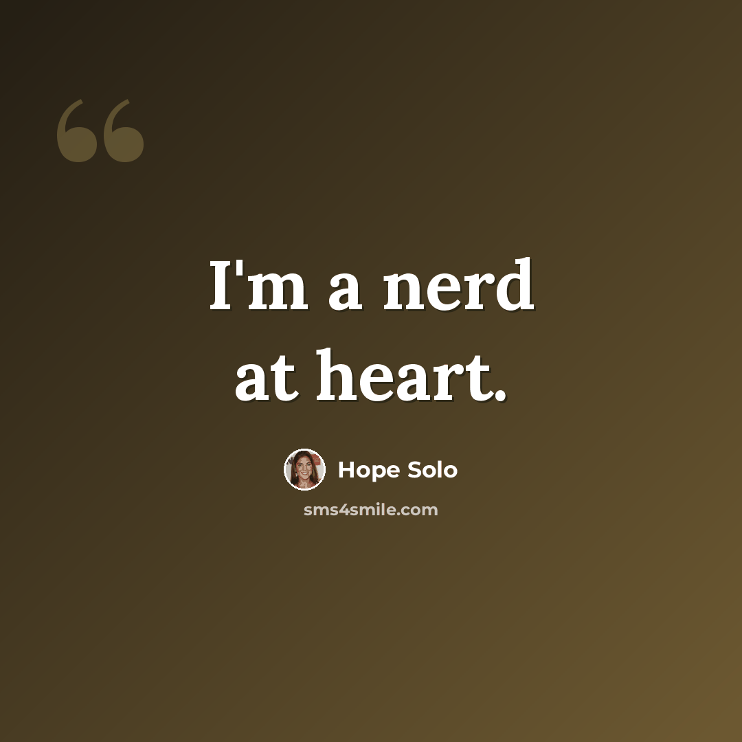 “I'm a nerd at heart.” quote by Hope Solo