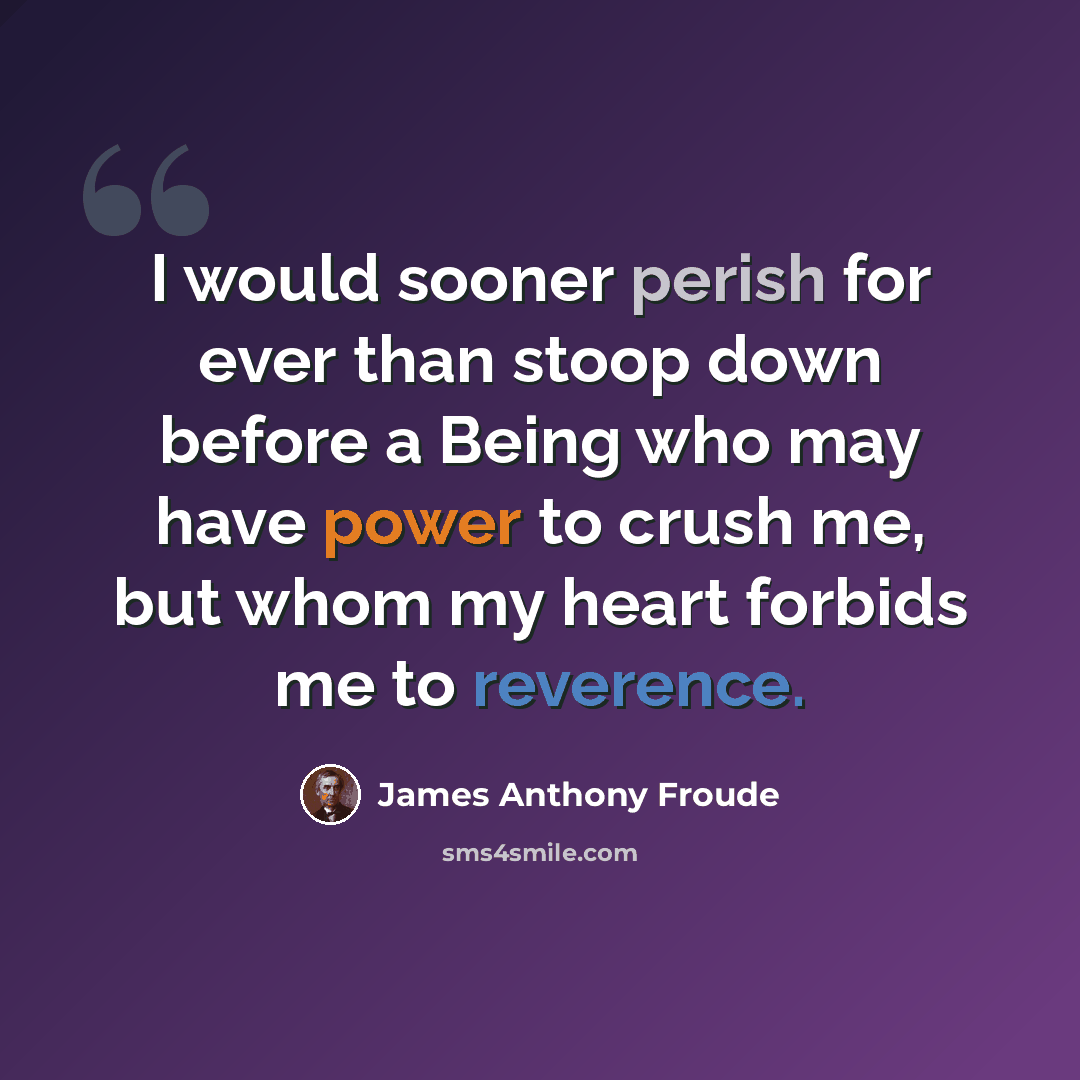 “I would sooner perish for ever than stoop down before a Being who may have power to crush me, but whom my heart forbids me to reverence.” quote by James Anthony Froude