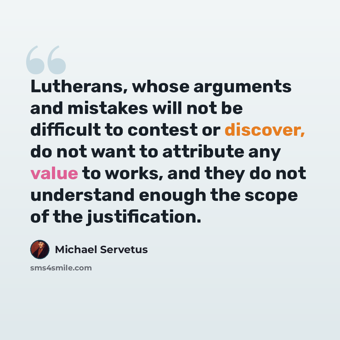 “Lutherans, whose arguments and mistakes will not be difficult to contest or discover, do not want to attribute any value to works, and they do not understand enough the scope of the justification.” quote by Michael Servetus