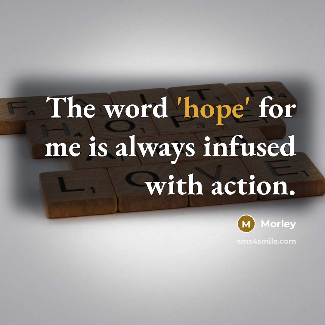 “The word 'hope' for me is always infused with action.” quote by Morley