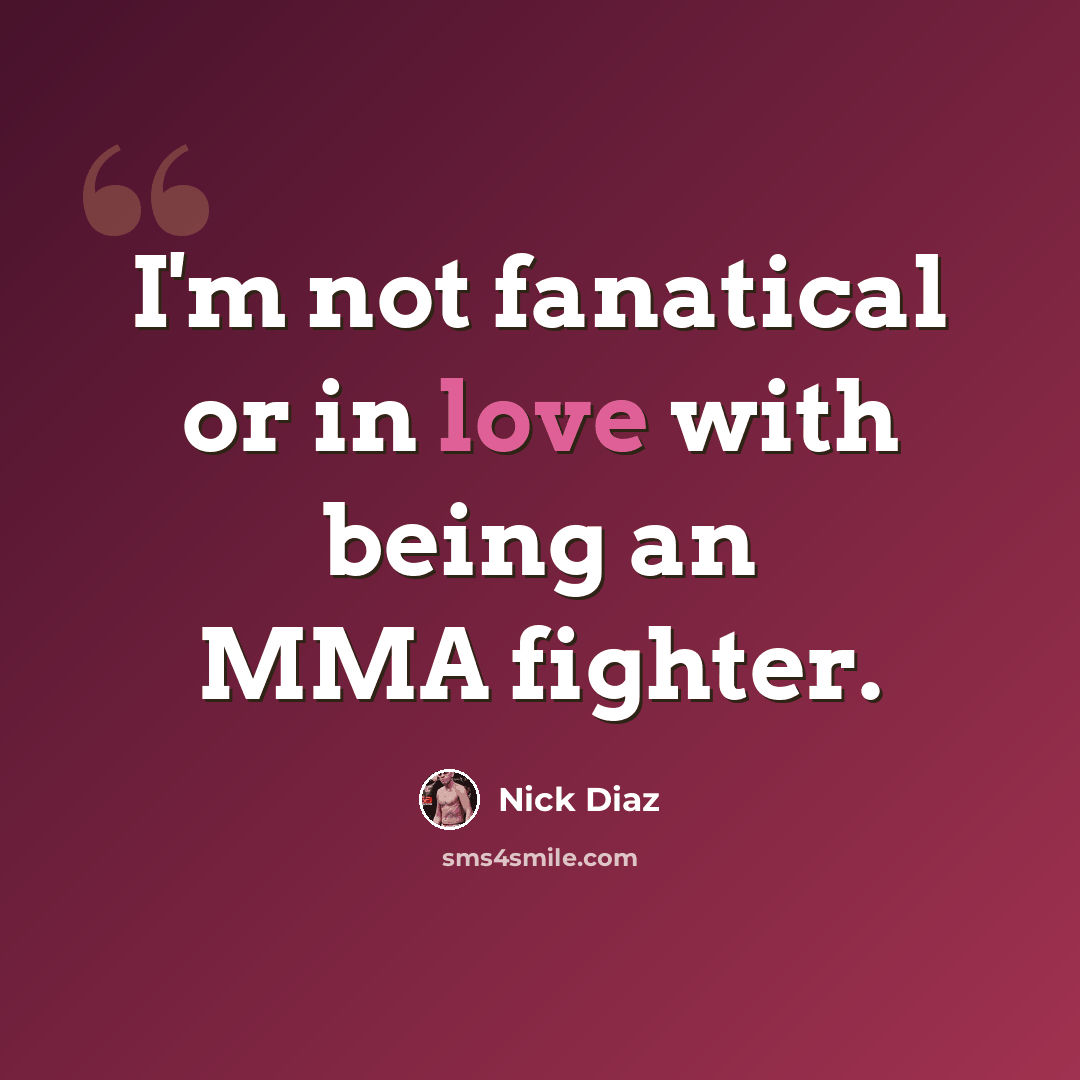 “I'm not fanatical or in love with being an MMA fighter.” quote by Nick Diaz