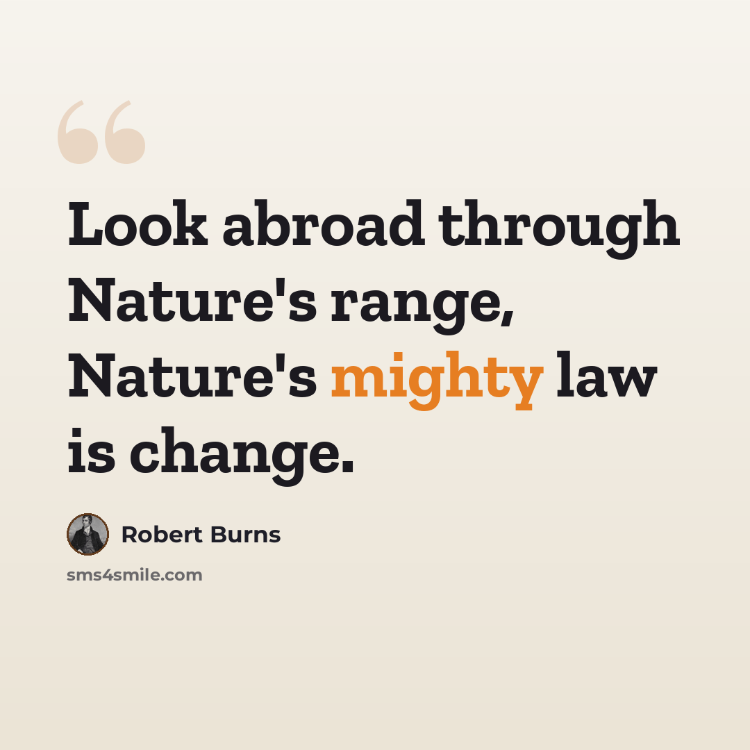 “Look abroad through Nature's range, Nature's mighty law is change.” quote by Robert Burns