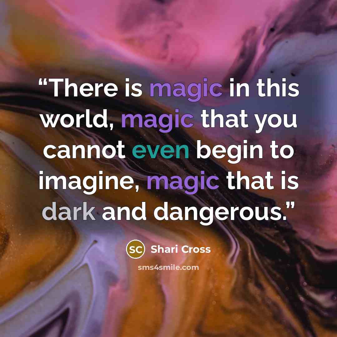 “There is magic in this world, magic that you cannot even begin to imagine, magic that is dark and dangerous.” quote by Shari Cross