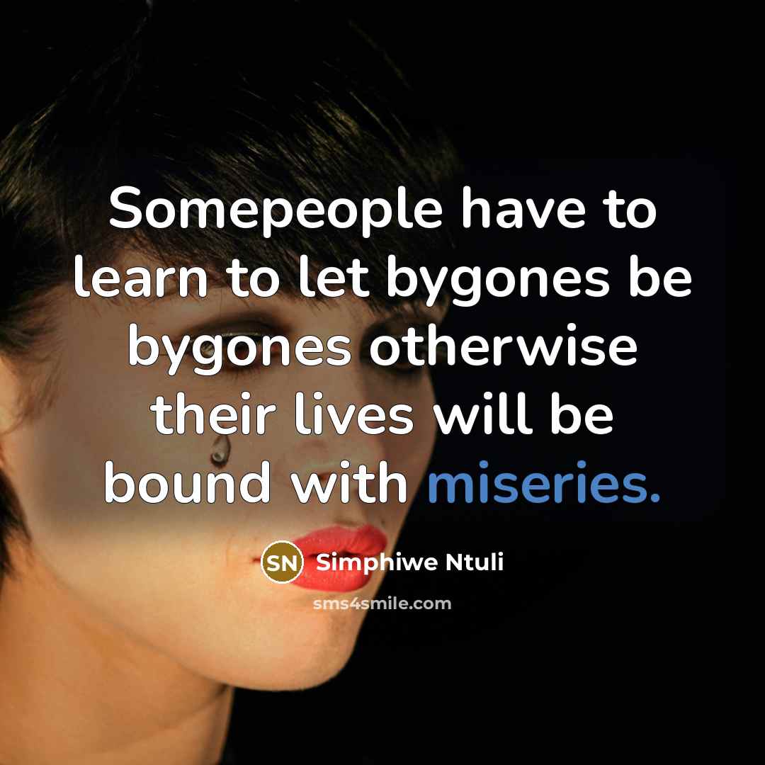 “Somepeople have to learn to let bygones be bygones otherwise their lives will be bound with miseries.” quote by Simphiwe Ntuli