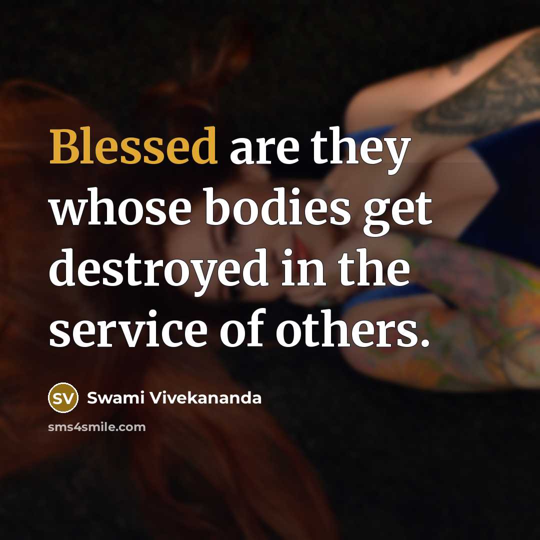 “Blessed are they whose bodies get destroyed in the service of others.” quote by Swami Vivekananda