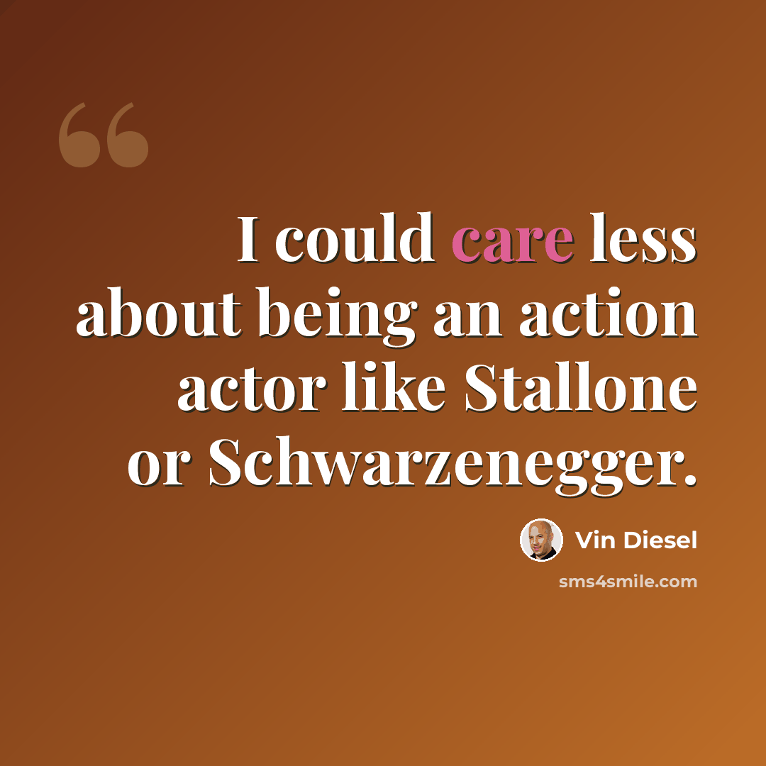 “I could care less about being an action actor like Stallone or Schwarzenegger.” quote by Vin Diesel